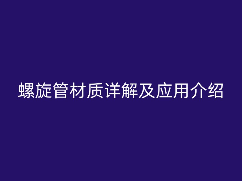 螺旋管材质详解及应用介绍