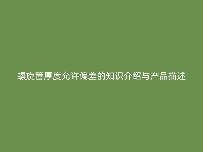 螺旋管厚度允许偏差的知识介绍与产品描述