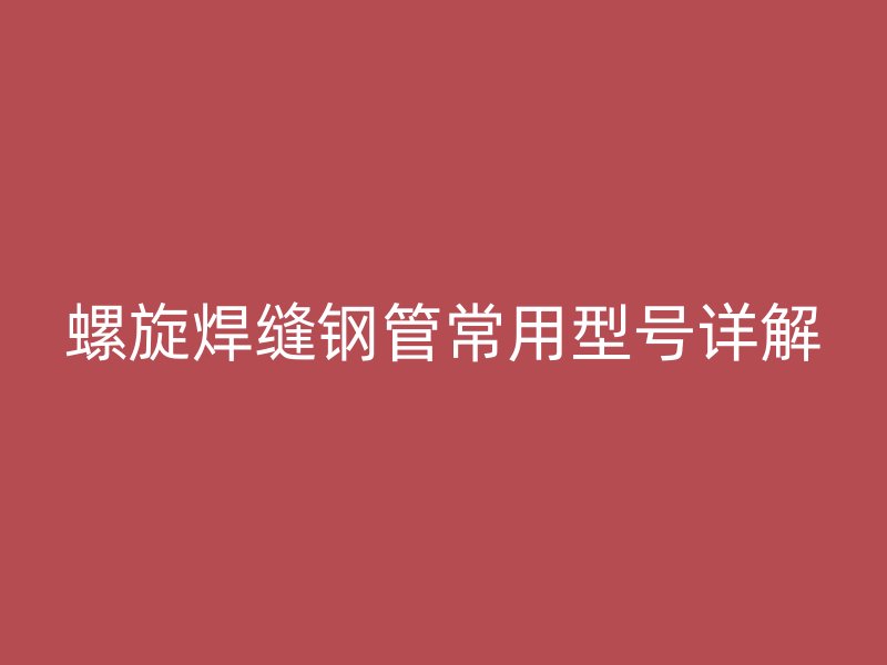 螺旋焊缝钢管常用型号详解