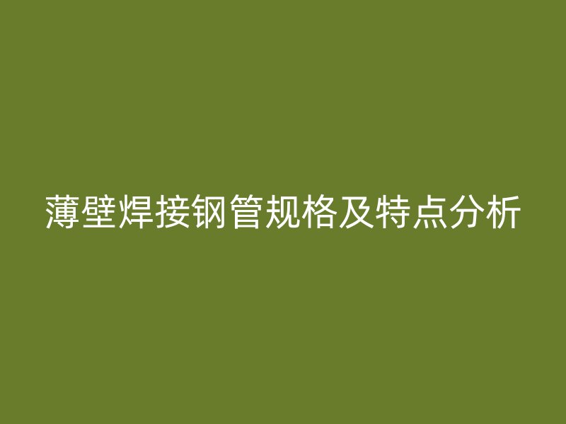 薄壁焊接钢管规格及特点分析
