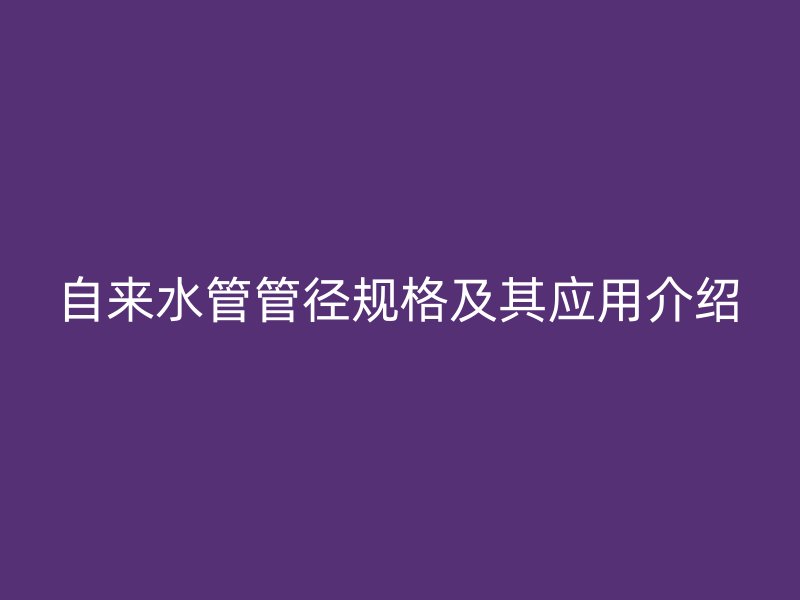 自来水管管径规格及其应用介绍