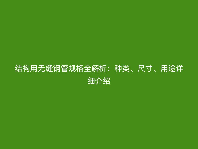 结构用无缝钢管规格全解析：种类、尺寸、用途详细介绍