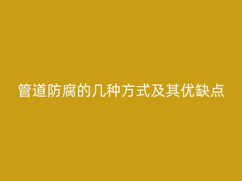 管道防腐的几种方式及其优缺点