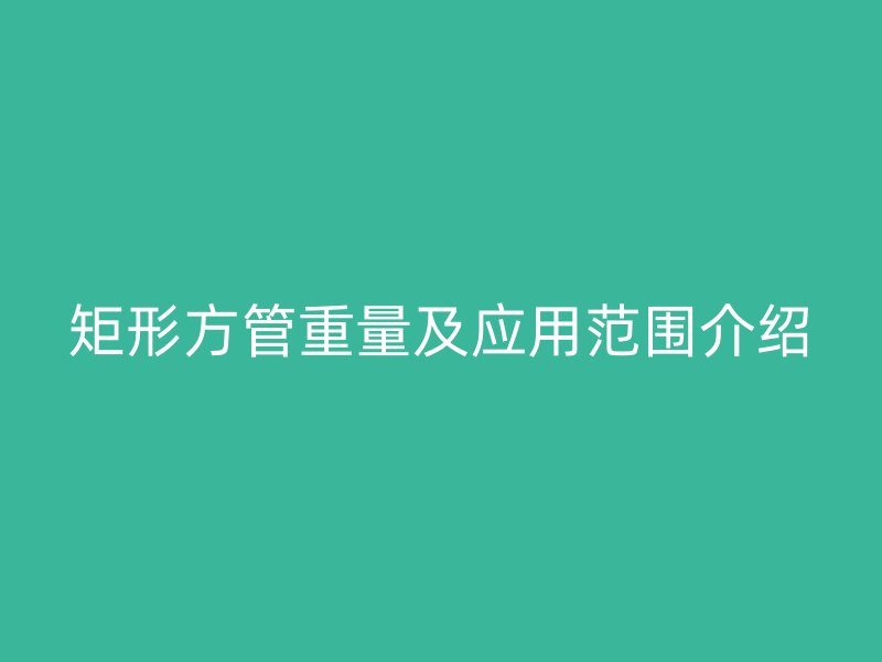矩形方管重量及应用范围介绍