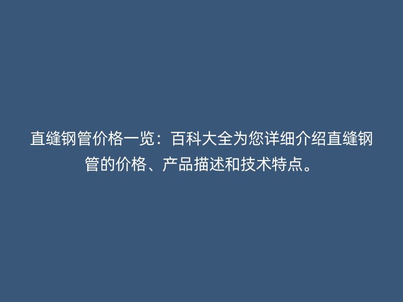 直缝钢管价格一览：百科大全为您详细介绍直缝钢管的价格、产品描述和技术特点。