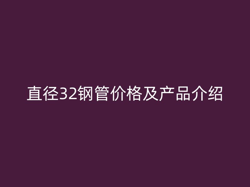 直径32钢管价格及产品介绍
