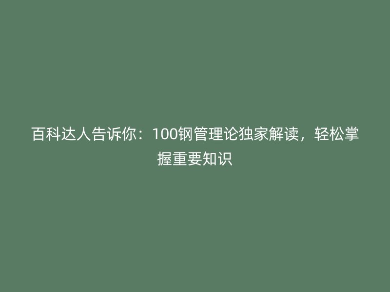 百科达人告诉你：100钢管理论独家解读，轻松掌握重要知识