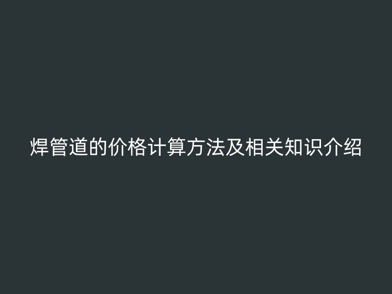 焊管道的价格计算方法及相关知识介绍