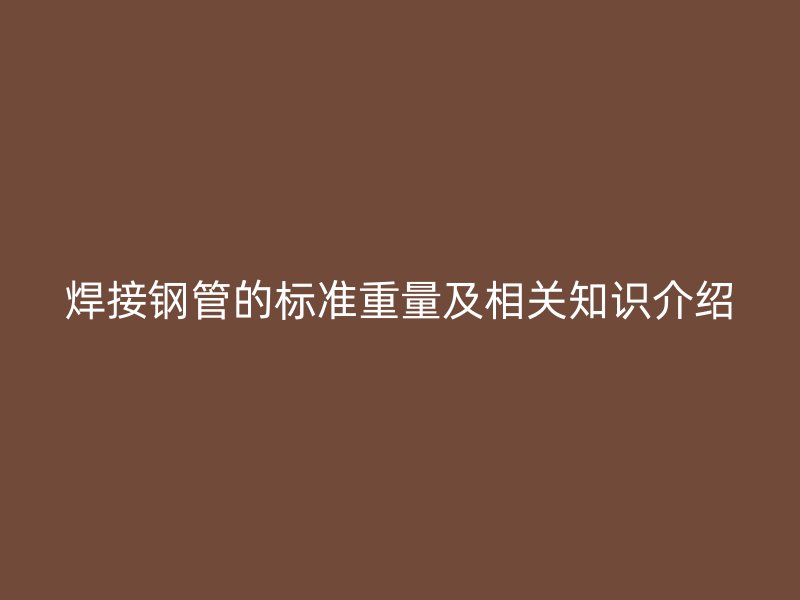焊接钢管的标准重量及相关知识介绍