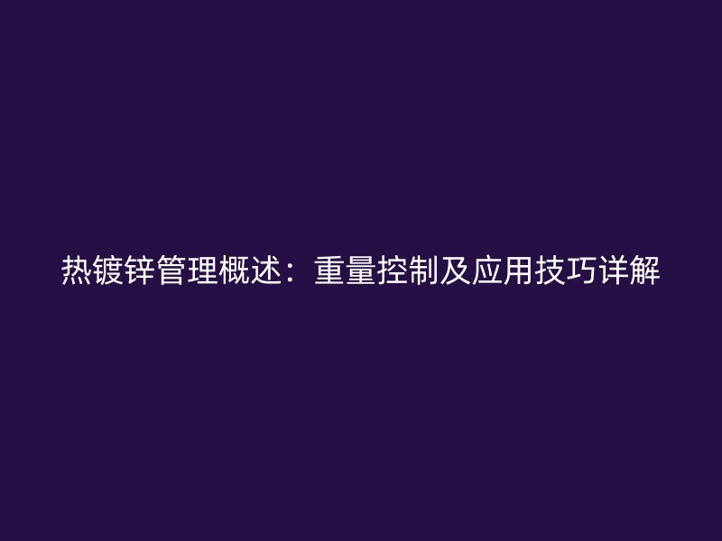 热镀锌管理概述：重量控制及应用技巧详解