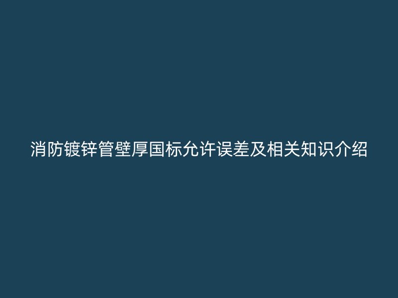 消防镀锌管壁厚国标允许误差及相关知识介绍