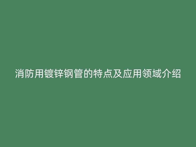 消防用镀锌钢管的特点及应用领域介绍
