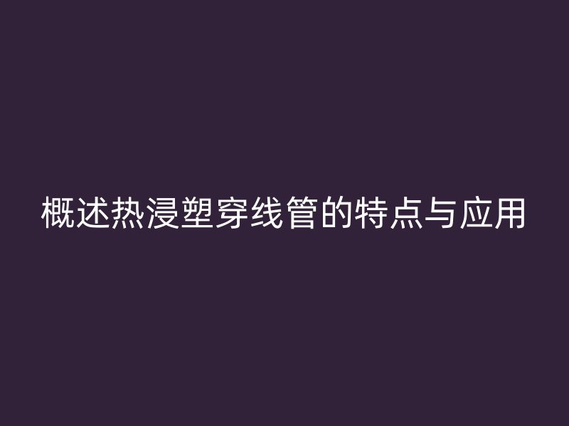概述热浸塑穿线管的特点与应用