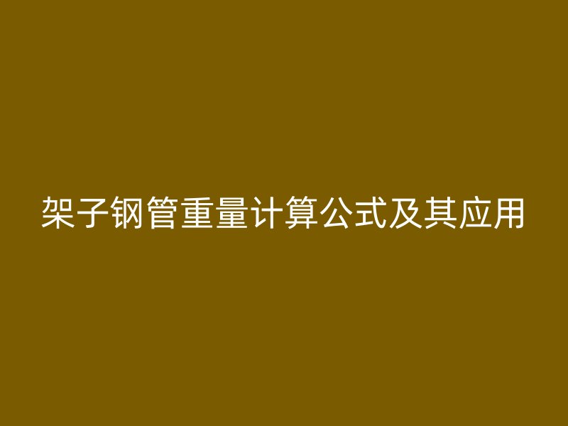架子钢管重量计算公式及其应用