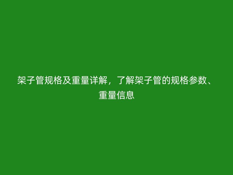 架子管规格及重量详解，了解架子管的规格参数、重量信息