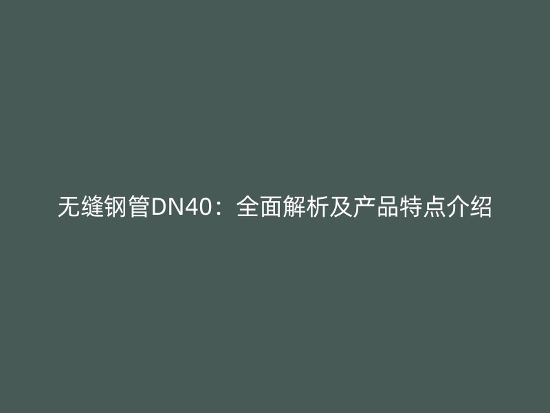 无缝钢管DN40：全面解析及产品特点介绍