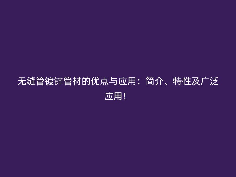 无缝管镀锌管材的优点与应用：简介、特性及广泛应用！