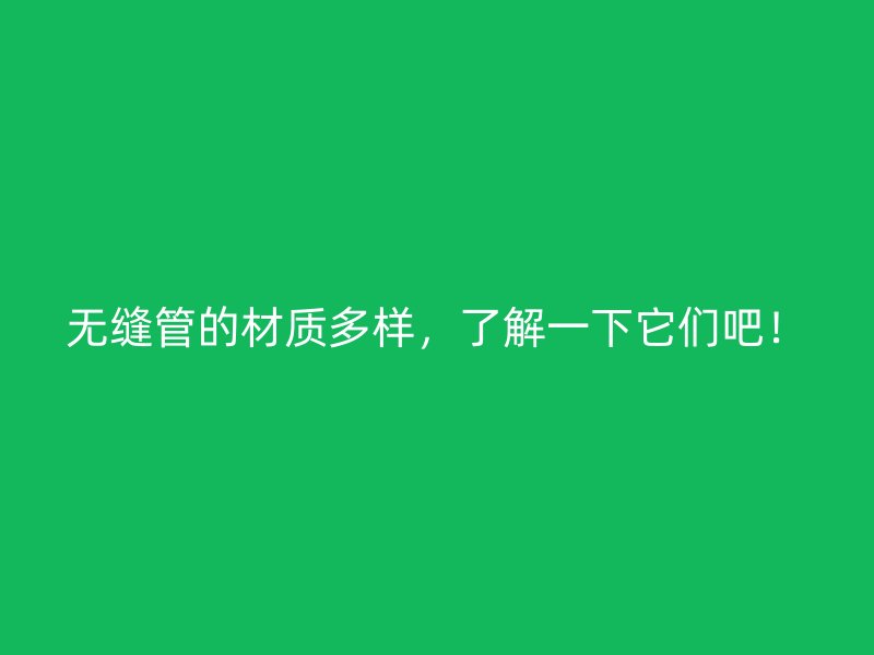 无缝管的材质多样，了解一下它们吧！