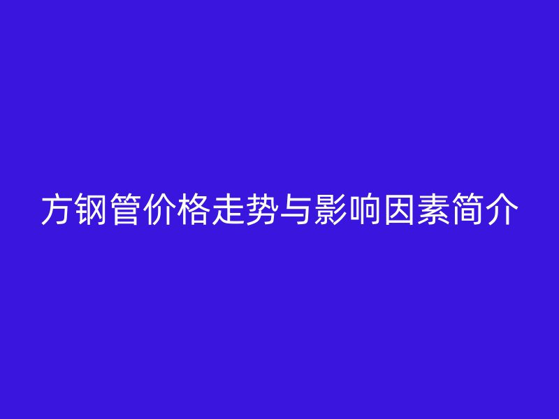 方钢管价格走势与影响因素简介