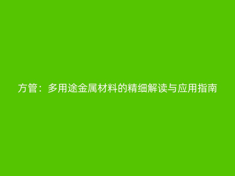 方管：多用途金属材料的精细解读与应用指南