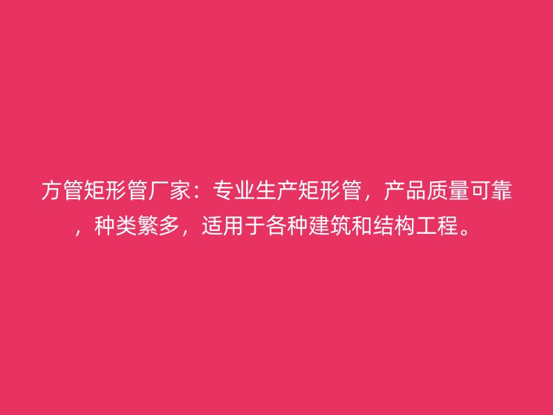 方管矩形管厂家：专业生产矩形管，产品质量可靠，种类繁多，适用于各种建筑和结构工程。