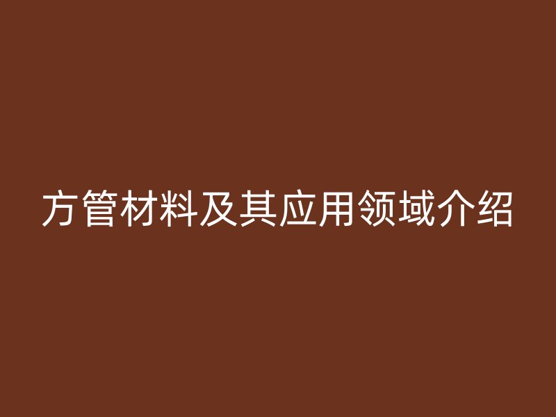 方管材料及其应用领域介绍