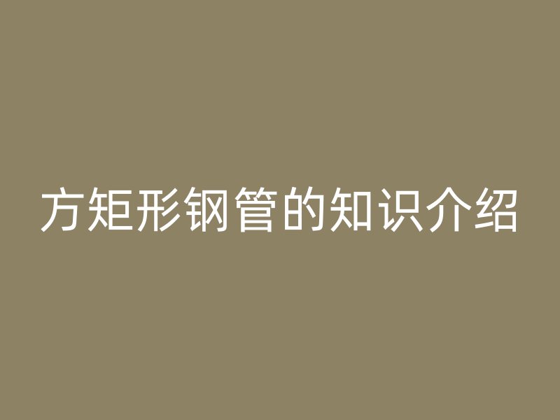 方矩形钢管的知识介绍