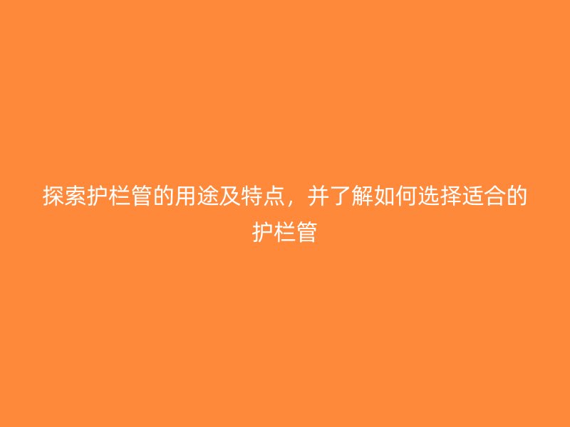 探索护栏管的用途及特点,并了解如何选择适合的护栏管