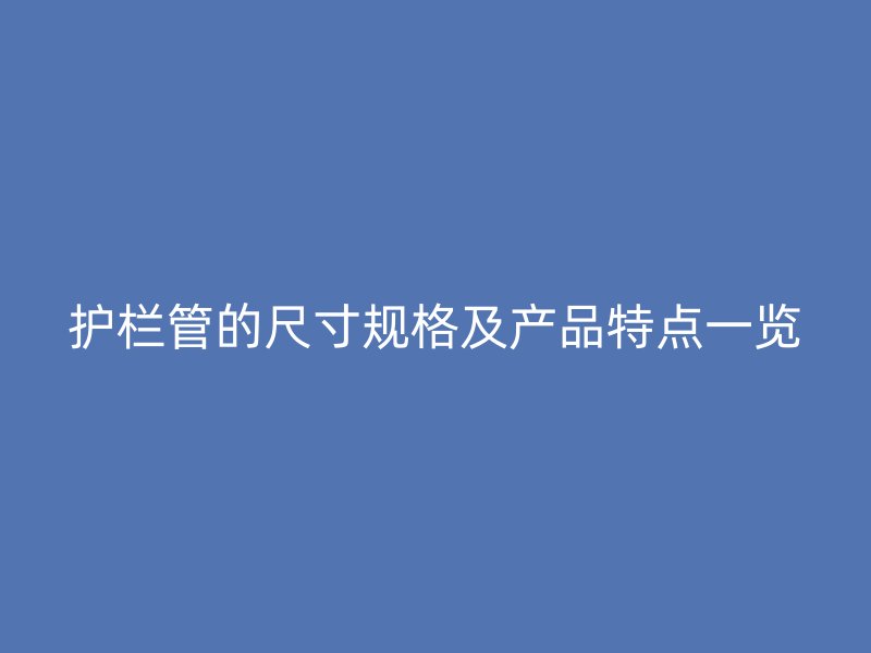 护栏管的尺寸规格及产品特点一览