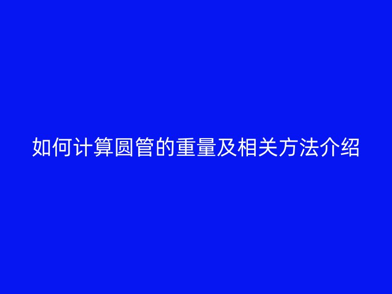 如何计算圆管的重量及相关方法介绍