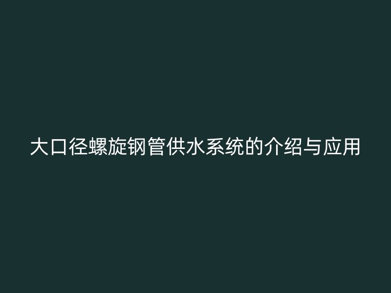 大口径螺旋钢管供水系统的介绍与应用