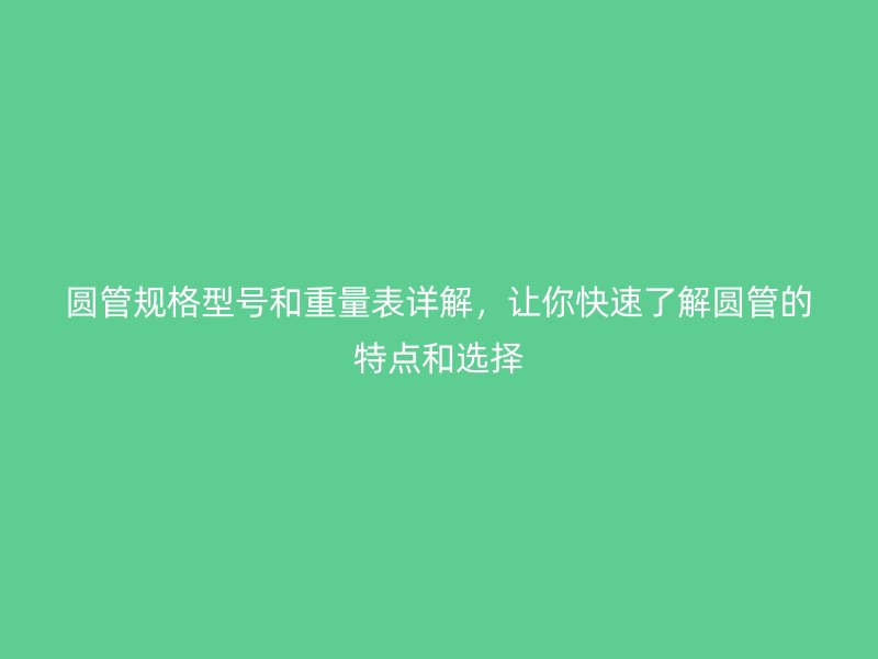 圆管规格型号和重量表详解，让你快速了解圆管的特点和选择