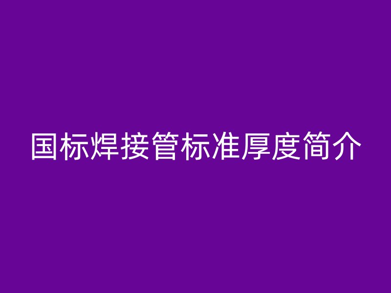 国标焊接管标准厚度简介