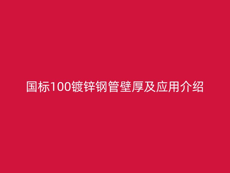 国标100镀锌钢管壁厚及应用介绍