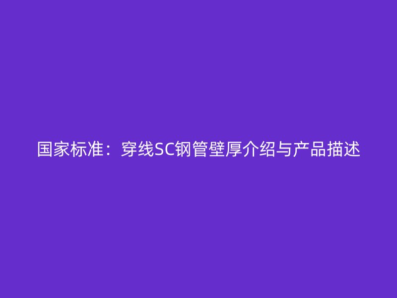 国家标准：穿线SC钢管壁厚介绍与产品描述