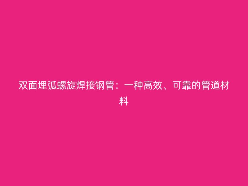 双面埋弧螺旋焊接钢管：一种高效、可靠的管道材料