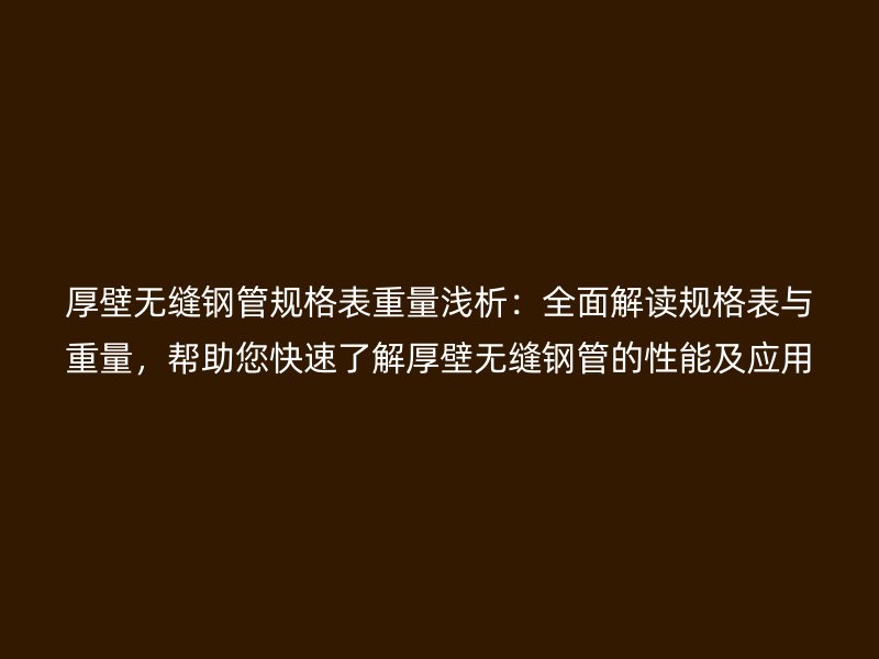 厚壁无缝钢管规格表重量浅析：全面解读规格表与重量，帮助您快速了解厚壁无缝钢管的性能及应用