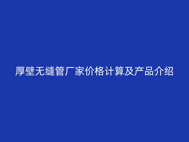 厚壁无缝管厂家价格计算及产品介绍