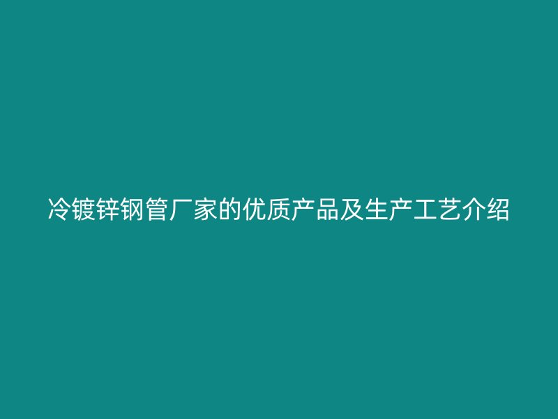 冷镀锌钢管厂家的优质产品及生产工艺介绍