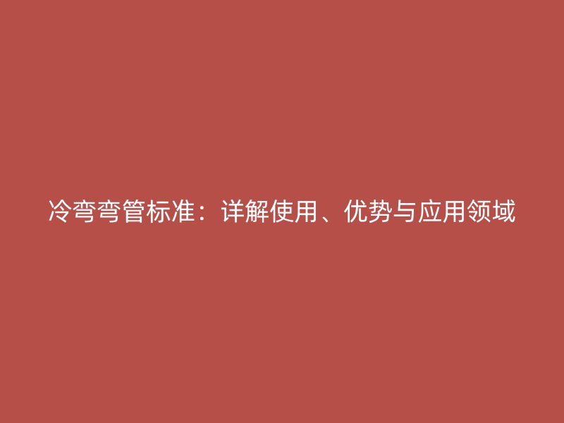 冷弯弯管标准：详解使用、优势与应用领域