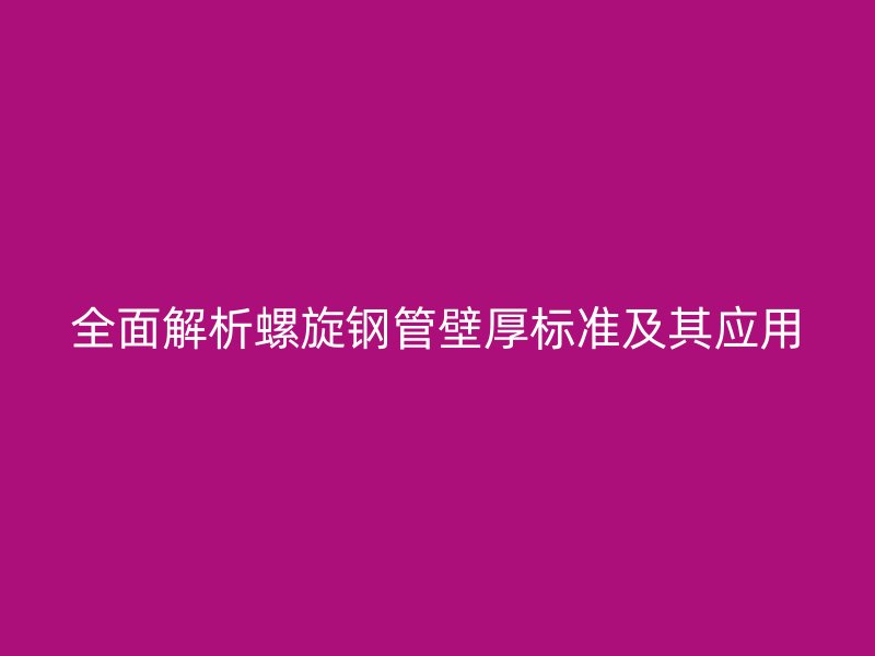 全面解析螺旋钢管壁厚标准及其应用