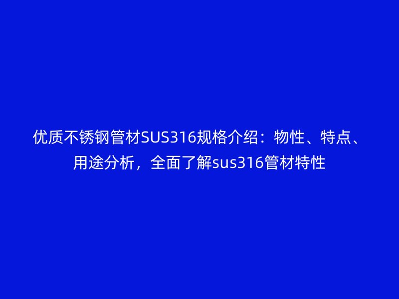 优质不锈钢管材SUS316规格介绍：物性、特点、用途分析，全面了解sus316管材特性