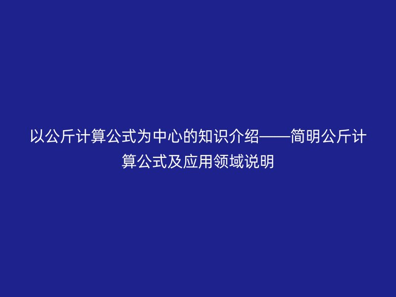 以公斤计算公式为中心的知识介绍——简明公斤计算公式及应用领域说明