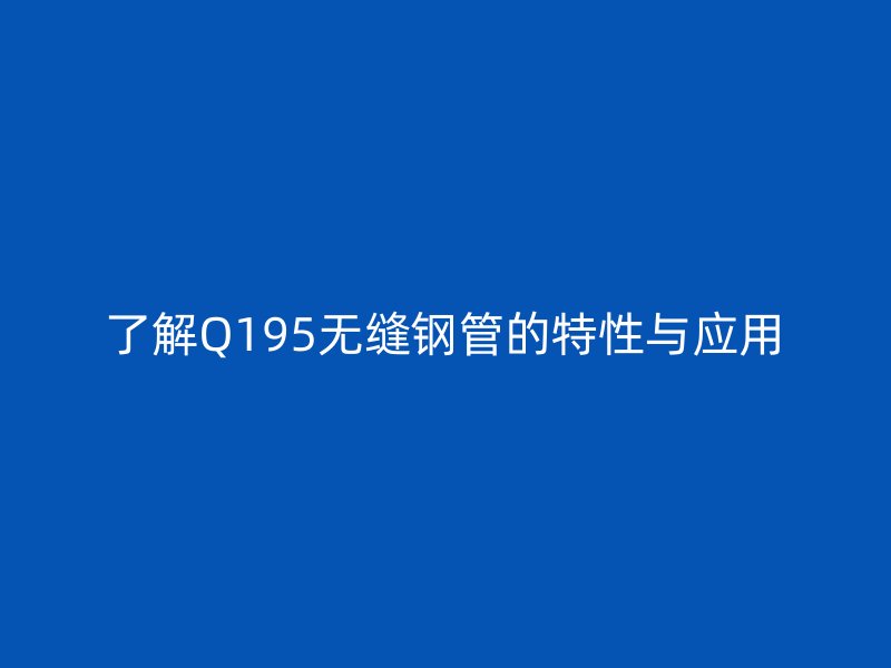 了解Q195无缝钢管的特性与应用