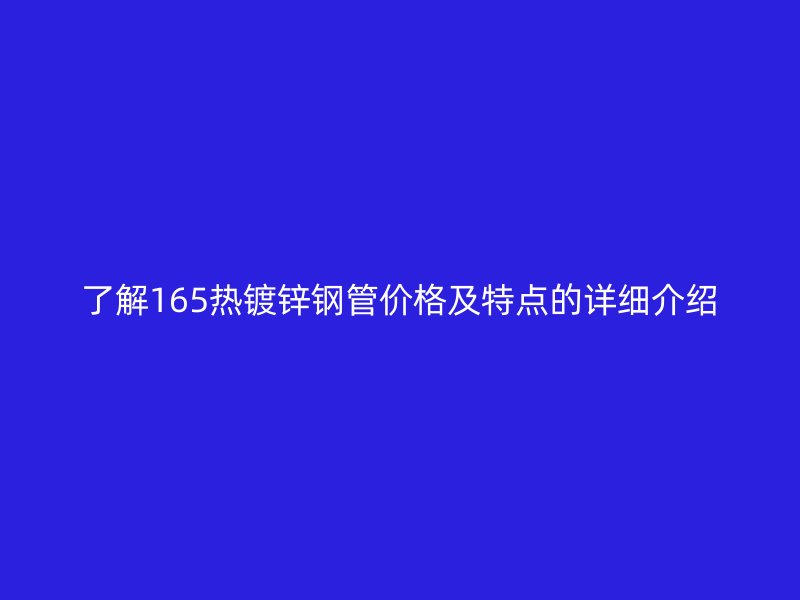 了解165热镀锌钢管价格及特点的详细介绍