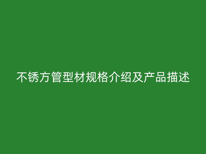 不锈方管型材规格介绍及产品描述