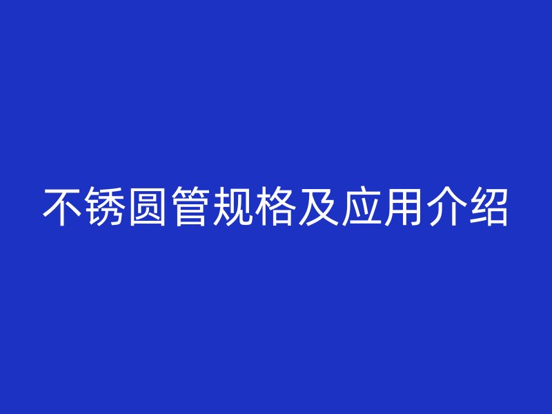 不锈圆管规格及应用介绍