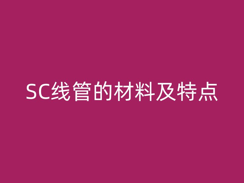 SC线管的材料及特点