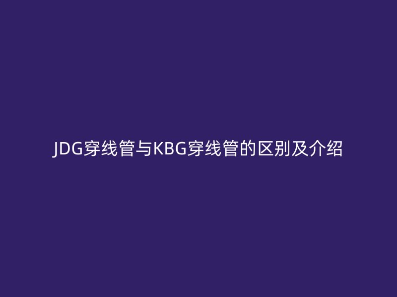 JDG穿线管与KBG穿线管的区别及介绍