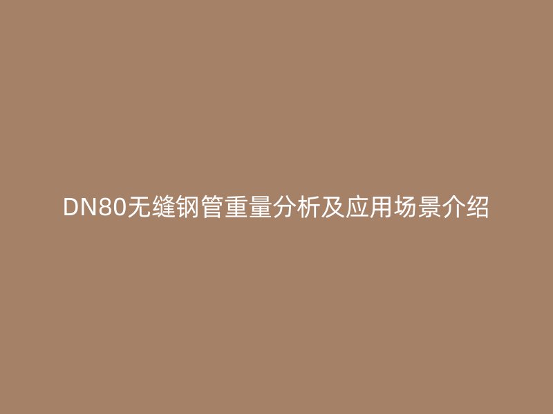 DN80无缝钢管重量分析及应用场景介绍